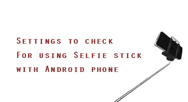 Unable to use selfie stick with Android phone? Settings to check.