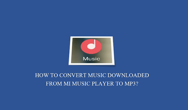 How to convert songs downloaded from Mi Music Player to Mp3?